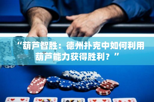 “葫蘆智勝：德州撲克中如何利用葫蘆能力獲得勝利？”