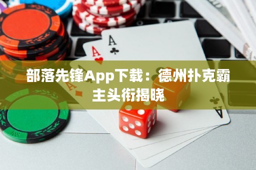 部落先鋒App下載：德州撲克霸主頭銜揭曉