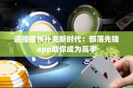 迎接德州撲克新時(shí)代：部落先鋒app助你成為高手