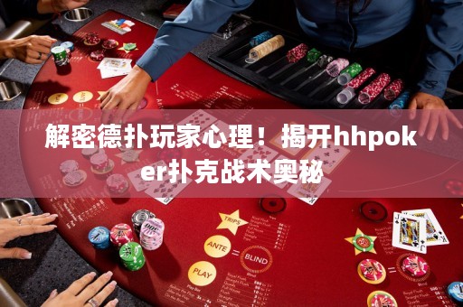 解密德?lián)渫婕倚睦?！揭開hhpoker撲克戰(zhàn)術(shù)奧秘