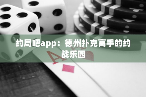 約局吧app：德州撲克高手的約戰(zhàn)樂園