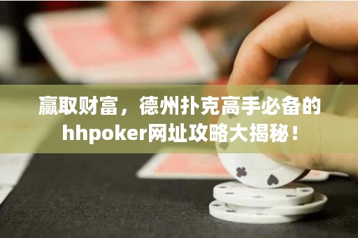 贏取財(cái)富，德州撲克高手必備的hhpoker網(wǎng)址攻略大揭秘！