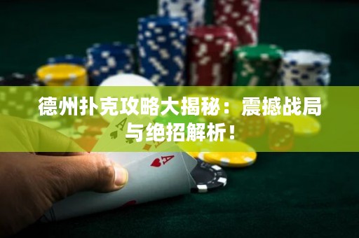 ?德州撲克攻略大揭秘：震撼戰(zhàn)局與絕招解析！