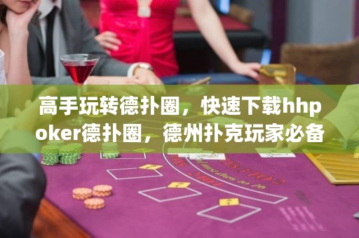 高手玩轉(zhuǎn)德?lián)淙?，快速下載hhpoker德?lián)淙Γ轮輷淇送婕冶貍? title=