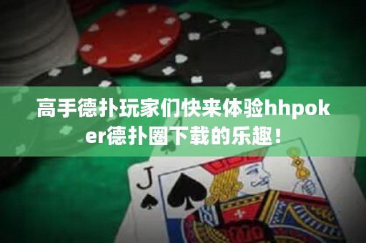 高手德?lián)渫婕覀兛靵?lái)體驗(yàn)hhpoker德?lián)淙ο螺d的樂(lè)趣！