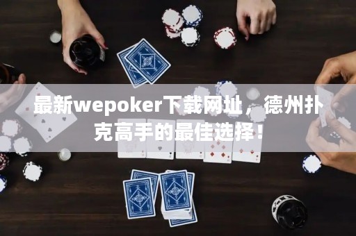 最新wepoker下載網(wǎng)址，德州撲克高手的最佳選擇！