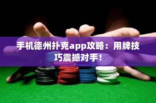 ?手機(jī)德州撲克app攻略：用牌技巧震撼對(duì)手！