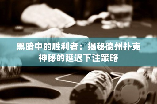 黑暗中的勝利者：揭秘德州撲克神秘的延遲下注策略