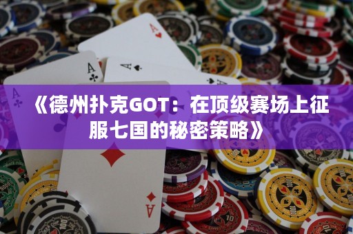 《德州撲克GOT：在頂級(jí)賽場(chǎng)上征服七國(guó)的秘密策略》