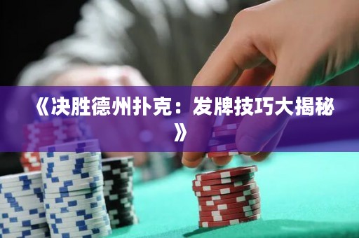 《決勝德州撲克：發(fā)牌技巧大揭秘》