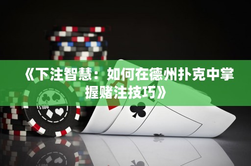 《下注智慧：如何在德州撲克中掌握賭注技巧》