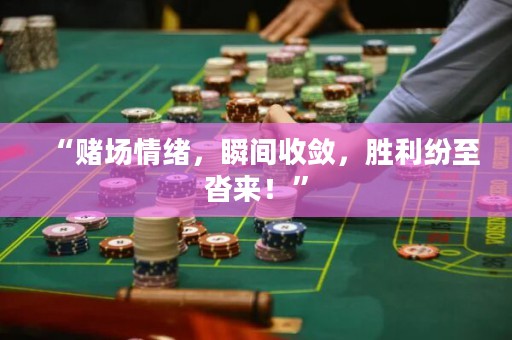 “賭場(chǎng)情緒，瞬間收斂，勝利紛至沓來！”