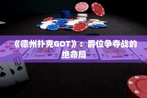 《德州撲克GOT》：爵位爭奪戰(zhàn)的絕命局