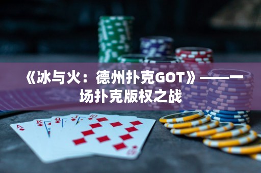 《冰與火：德州撲克GOT》——一場撲克版權(quán)之戰(zhàn)