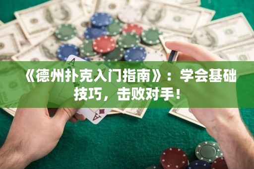 《德州撲克入門指南》：學(xué)會(huì)基礎(chǔ)技巧，擊敗對(duì)手！