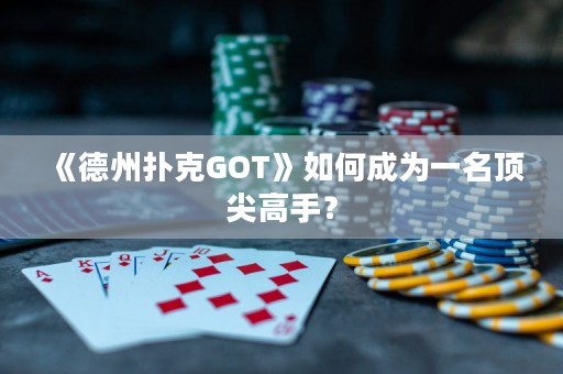 《德州撲克GOT》如何成為一名頂尖高手？