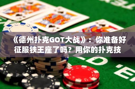 《德州撲克GOT大戰(zhàn)》：你準(zhǔn)備好征服鐵王座了嗎？用你的撲克技巧打敗你的敵人，贏得勝利！