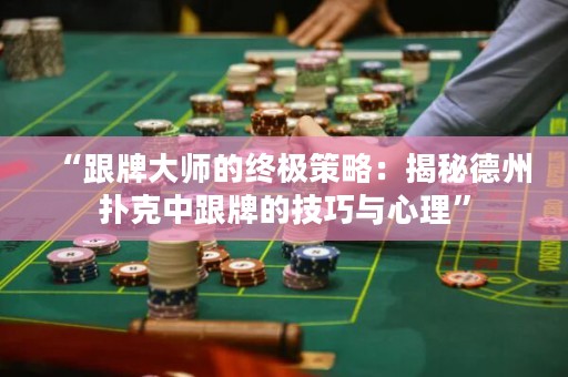 “跟牌大師的終極策略：揭秘德州撲克中跟牌的技巧與心理”